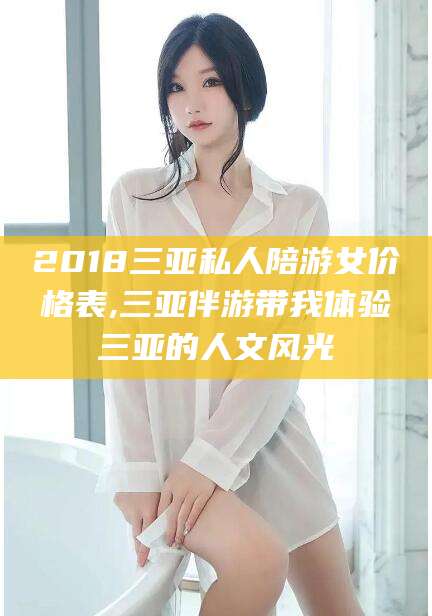 诸暨2018三亚私人陪游女价格表,三亚伴游带我体验三亚的人文风光
