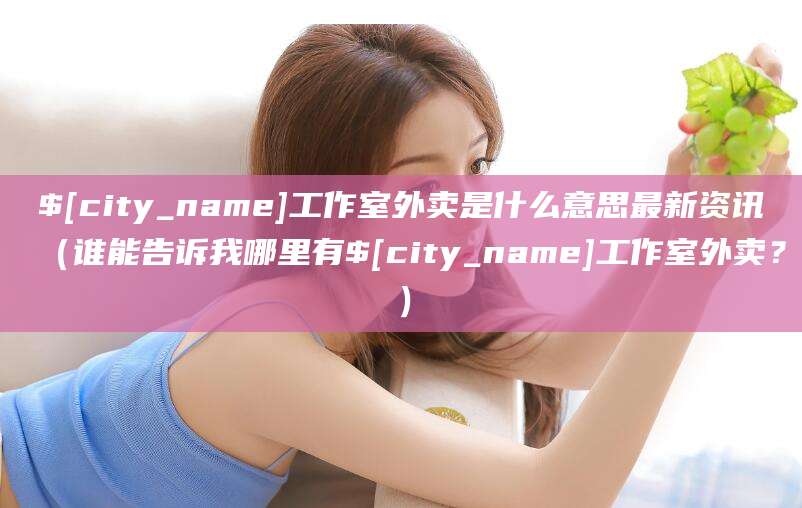 诸暨工作室外卖是什么意思最新资讯(谁能告诉我哪里有诸暨工作室外卖?)