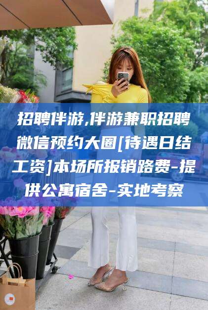 诸暨招聘伴游,伴游兼职招聘微信预约大圈[待遇日结工资]本场所报销路费-提供公寓宿舍-实地考察