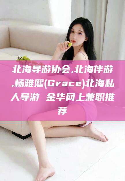 诸暨北海导游协会,北海伴游,杨雅熙(Grace)北海私人导游 金华网上兼职推荐