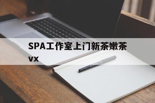 诸暨广州哪里可以找约茶新茶的品茶地最新资讯（谁能告诉我哪里有诸暨SPA工作室上门新茶嫩茶vx？）