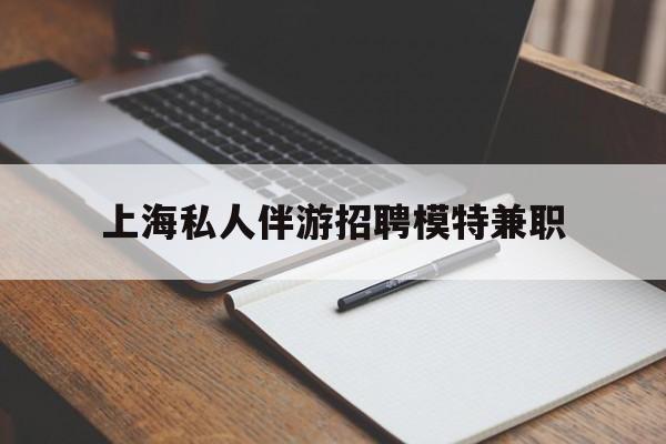 诸暨关于上海私人伴游招聘模特兼职的信息