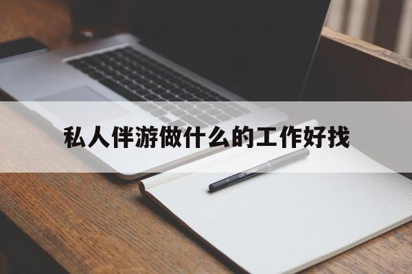 诸暨包含私人伴游做什么的工作好找的词条